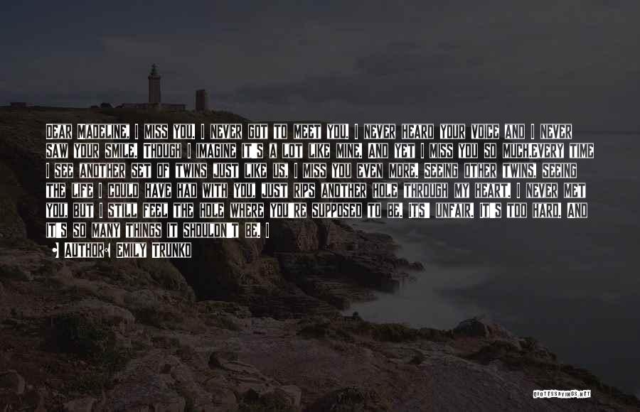 Emily Trunko Quotes: Dear Madeline, I Miss You. I Never Got To Meet You. I Never Heard Your Voice And I Never Saw