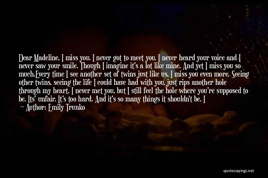 Emily Trunko Quotes: Dear Madeline, I Miss You. I Never Got To Meet You. I Never Heard Your Voice And I Never Saw