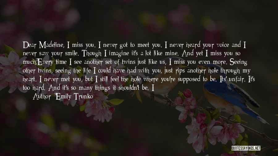 Emily Trunko Quotes: Dear Madeline, I Miss You. I Never Got To Meet You. I Never Heard Your Voice And I Never Saw