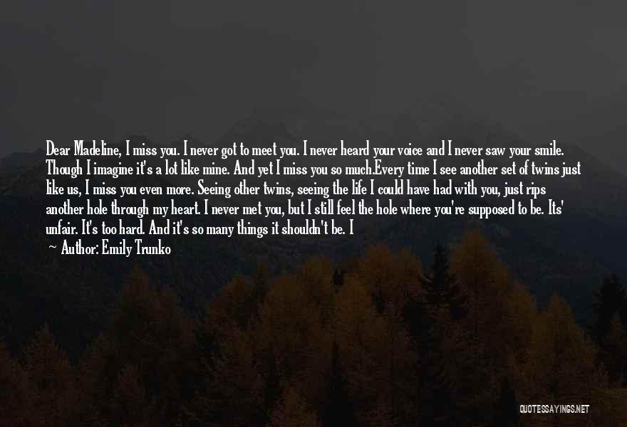 Emily Trunko Quotes: Dear Madeline, I Miss You. I Never Got To Meet You. I Never Heard Your Voice And I Never Saw