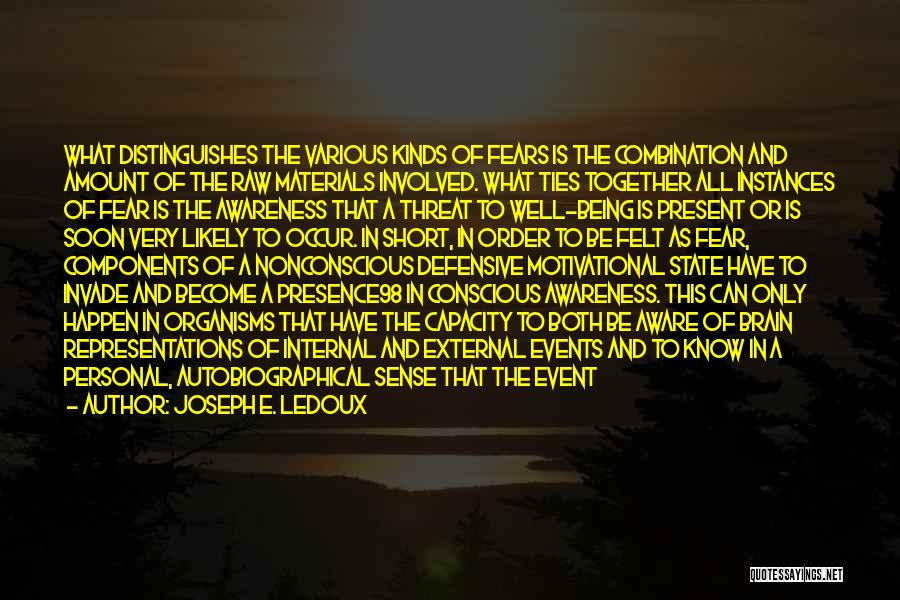 Joseph E. Ledoux Quotes: What Distinguishes The Various Kinds Of Fears Is The Combination And Amount Of The Raw Materials Involved. What Ties Together