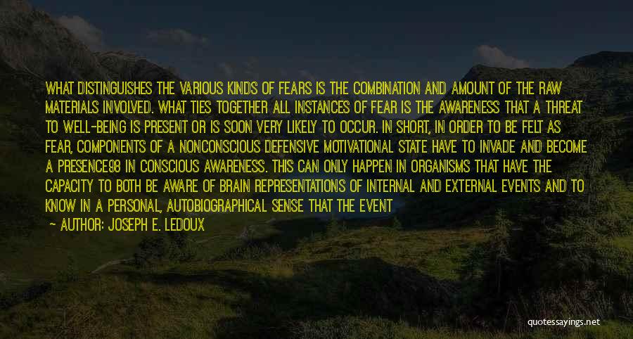 Joseph E. Ledoux Quotes: What Distinguishes The Various Kinds Of Fears Is The Combination And Amount Of The Raw Materials Involved. What Ties Together