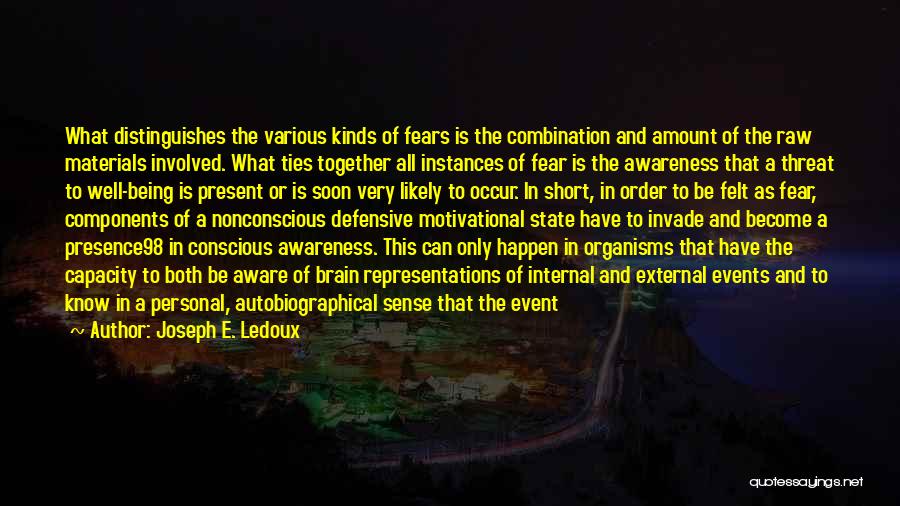 Joseph E. Ledoux Quotes: What Distinguishes The Various Kinds Of Fears Is The Combination And Amount Of The Raw Materials Involved. What Ties Together