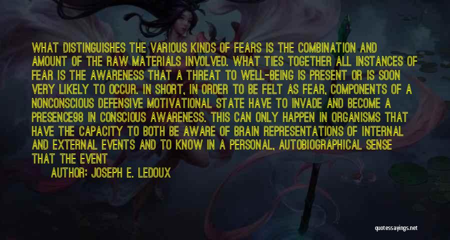 Joseph E. Ledoux Quotes: What Distinguishes The Various Kinds Of Fears Is The Combination And Amount Of The Raw Materials Involved. What Ties Together