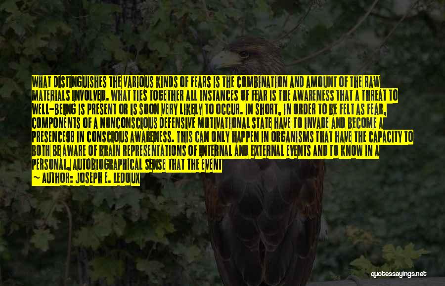 Joseph E. Ledoux Quotes: What Distinguishes The Various Kinds Of Fears Is The Combination And Amount Of The Raw Materials Involved. What Ties Together