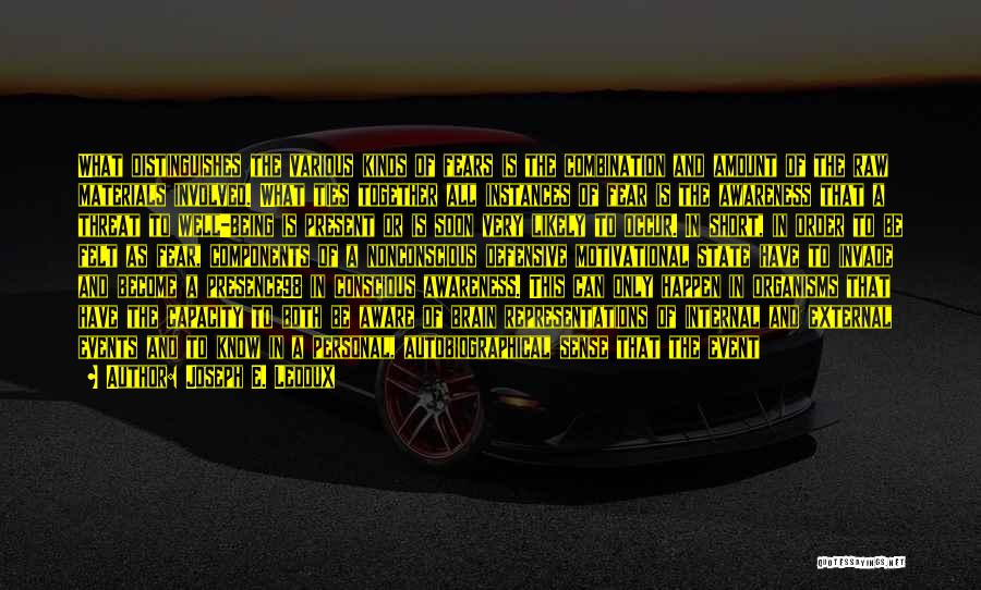 Joseph E. Ledoux Quotes: What Distinguishes The Various Kinds Of Fears Is The Combination And Amount Of The Raw Materials Involved. What Ties Together