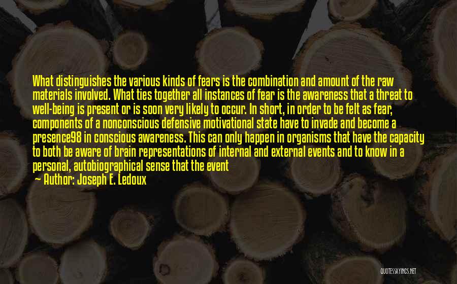 Joseph E. Ledoux Quotes: What Distinguishes The Various Kinds Of Fears Is The Combination And Amount Of The Raw Materials Involved. What Ties Together