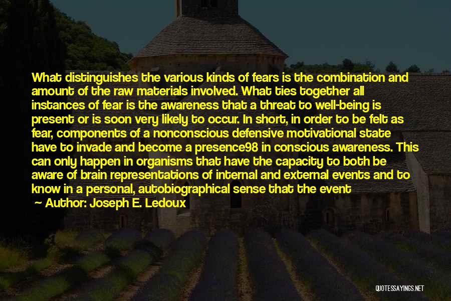 Joseph E. Ledoux Quotes: What Distinguishes The Various Kinds Of Fears Is The Combination And Amount Of The Raw Materials Involved. What Ties Together