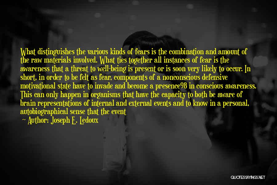 Joseph E. Ledoux Quotes: What Distinguishes The Various Kinds Of Fears Is The Combination And Amount Of The Raw Materials Involved. What Ties Together