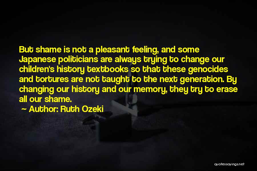 Ruth Ozeki Quotes: But Shame Is Not A Pleasant Feeling, And Some Japanese Politicians Are Always Trying To Change Our Children's History Textbooks