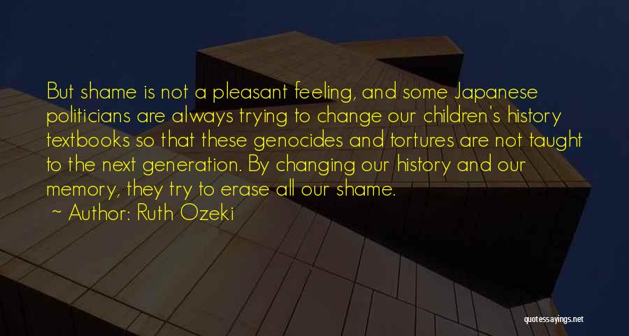 Ruth Ozeki Quotes: But Shame Is Not A Pleasant Feeling, And Some Japanese Politicians Are Always Trying To Change Our Children's History Textbooks