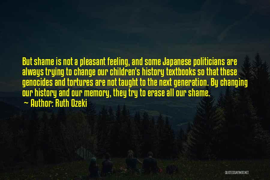 Ruth Ozeki Quotes: But Shame Is Not A Pleasant Feeling, And Some Japanese Politicians Are Always Trying To Change Our Children's History Textbooks