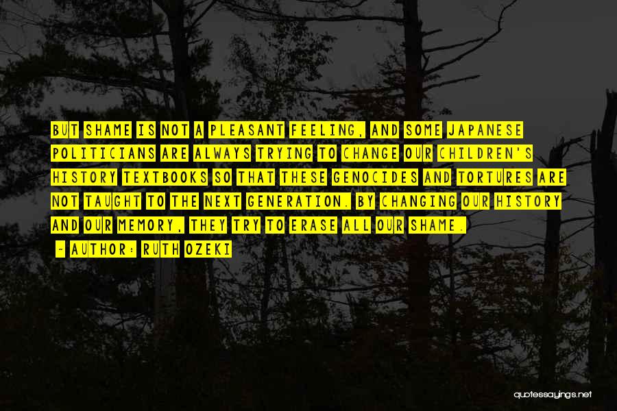 Ruth Ozeki Quotes: But Shame Is Not A Pleasant Feeling, And Some Japanese Politicians Are Always Trying To Change Our Children's History Textbooks