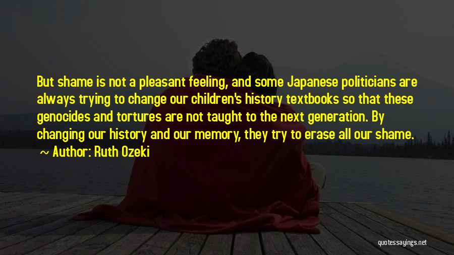 Ruth Ozeki Quotes: But Shame Is Not A Pleasant Feeling, And Some Japanese Politicians Are Always Trying To Change Our Children's History Textbooks