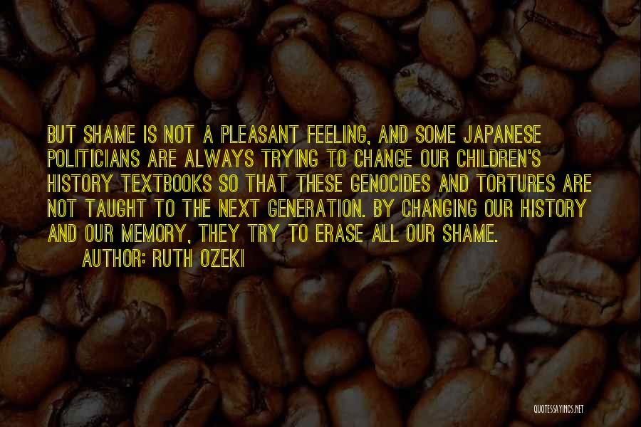 Ruth Ozeki Quotes: But Shame Is Not A Pleasant Feeling, And Some Japanese Politicians Are Always Trying To Change Our Children's History Textbooks