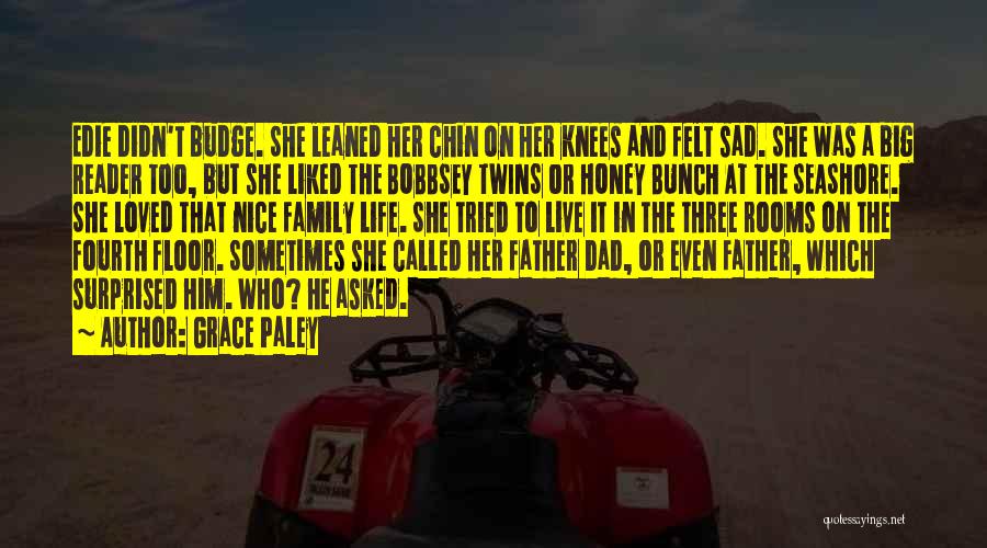 Grace Paley Quotes: Edie Didn't Budge. She Leaned Her Chin On Her Knees And Felt Sad. She Was A Big Reader Too, But