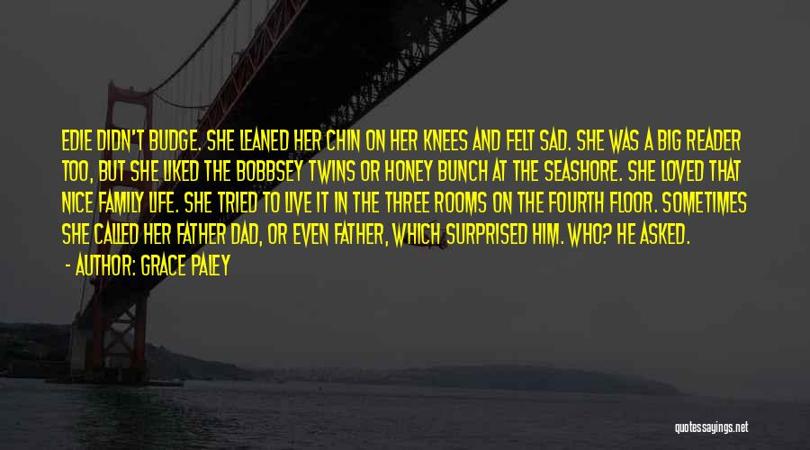 Grace Paley Quotes: Edie Didn't Budge. She Leaned Her Chin On Her Knees And Felt Sad. She Was A Big Reader Too, But