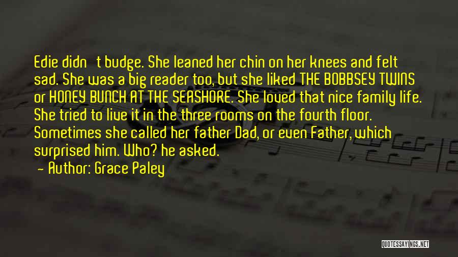 Grace Paley Quotes: Edie Didn't Budge. She Leaned Her Chin On Her Knees And Felt Sad. She Was A Big Reader Too, But