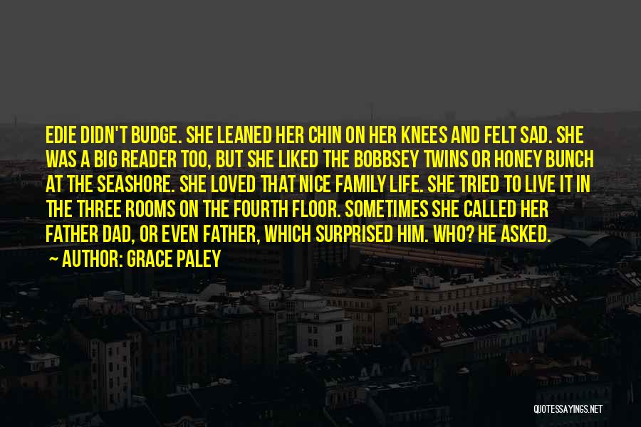 Grace Paley Quotes: Edie Didn't Budge. She Leaned Her Chin On Her Knees And Felt Sad. She Was A Big Reader Too, But