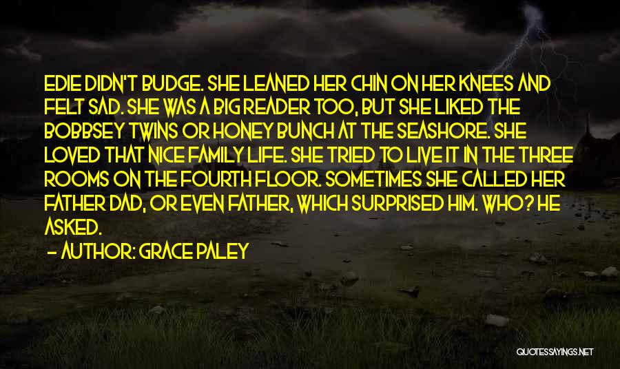 Grace Paley Quotes: Edie Didn't Budge. She Leaned Her Chin On Her Knees And Felt Sad. She Was A Big Reader Too, But
