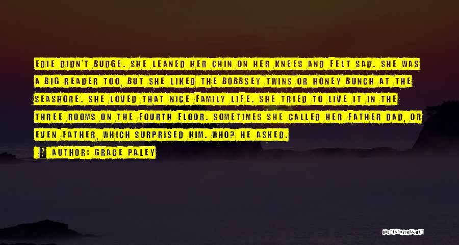 Grace Paley Quotes: Edie Didn't Budge. She Leaned Her Chin On Her Knees And Felt Sad. She Was A Big Reader Too, But
