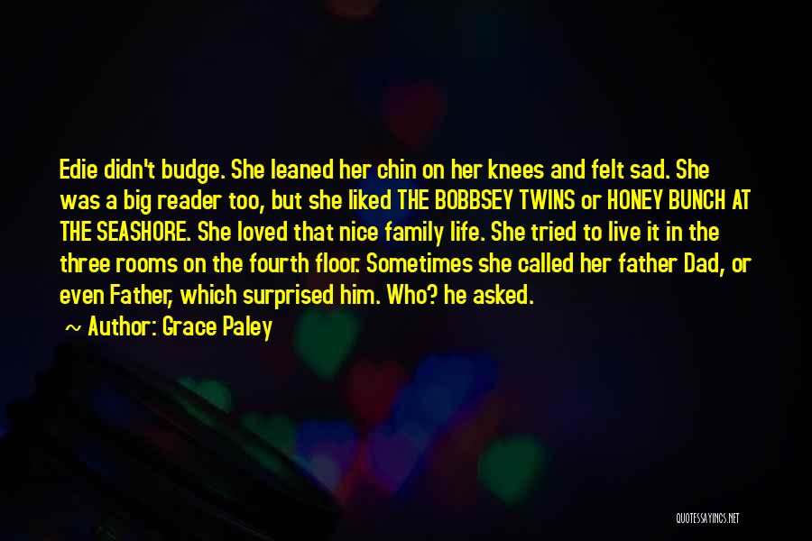 Grace Paley Quotes: Edie Didn't Budge. She Leaned Her Chin On Her Knees And Felt Sad. She Was A Big Reader Too, But
