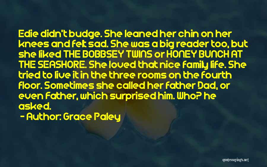 Grace Paley Quotes: Edie Didn't Budge. She Leaned Her Chin On Her Knees And Felt Sad. She Was A Big Reader Too, But