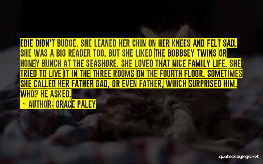 Grace Paley Quotes: Edie Didn't Budge. She Leaned Her Chin On Her Knees And Felt Sad. She Was A Big Reader Too, But
