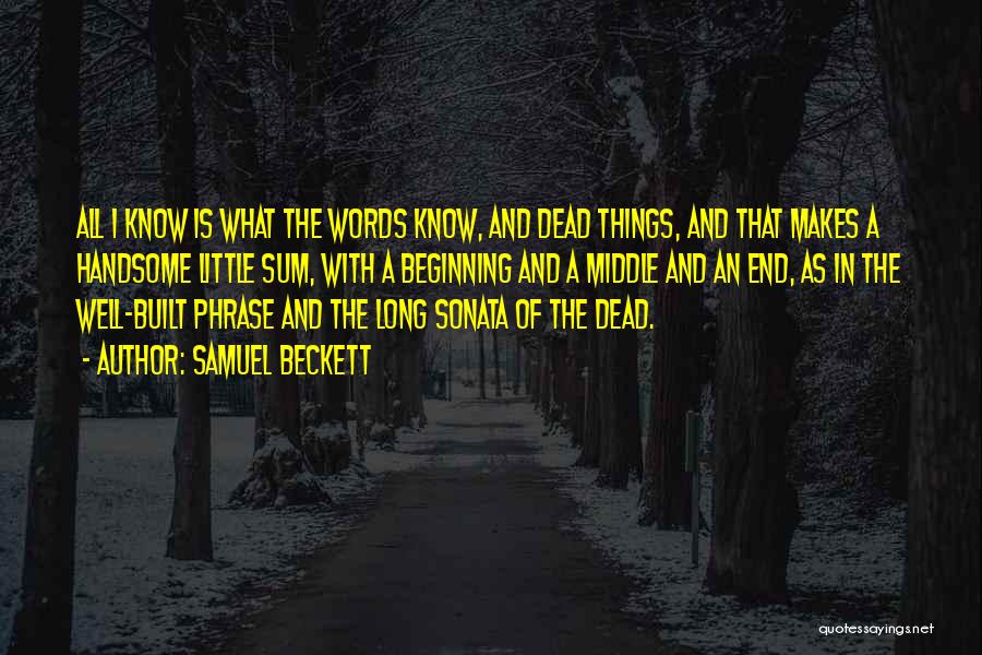 Samuel Beckett Quotes: All I Know Is What The Words Know, And Dead Things, And That Makes A Handsome Little Sum, With A