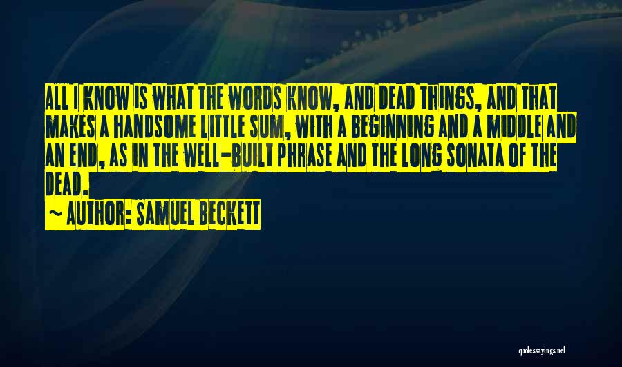 Samuel Beckett Quotes: All I Know Is What The Words Know, And Dead Things, And That Makes A Handsome Little Sum, With A