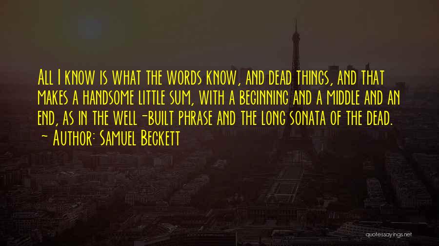 Samuel Beckett Quotes: All I Know Is What The Words Know, And Dead Things, And That Makes A Handsome Little Sum, With A