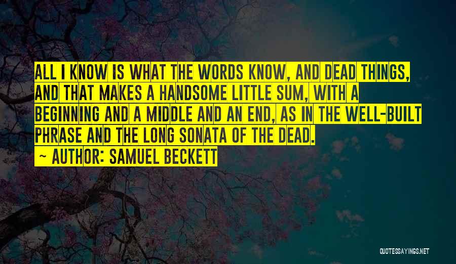 Samuel Beckett Quotes: All I Know Is What The Words Know, And Dead Things, And That Makes A Handsome Little Sum, With A
