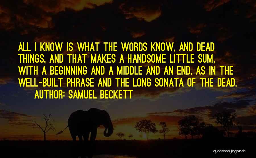 Samuel Beckett Quotes: All I Know Is What The Words Know, And Dead Things, And That Makes A Handsome Little Sum, With A