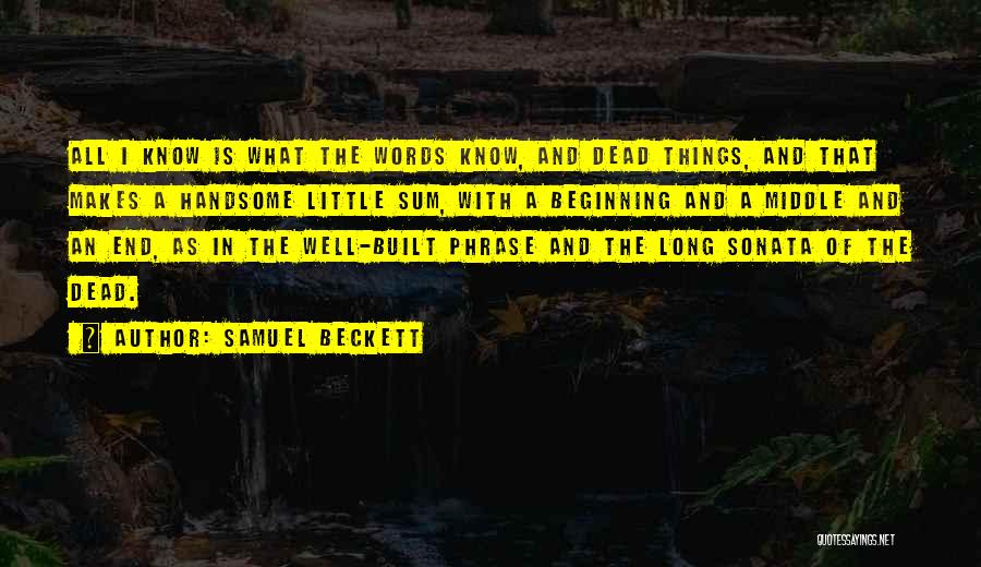 Samuel Beckett Quotes: All I Know Is What The Words Know, And Dead Things, And That Makes A Handsome Little Sum, With A
