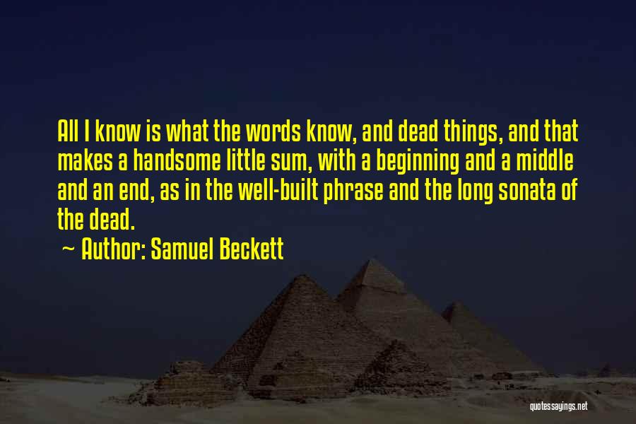 Samuel Beckett Quotes: All I Know Is What The Words Know, And Dead Things, And That Makes A Handsome Little Sum, With A