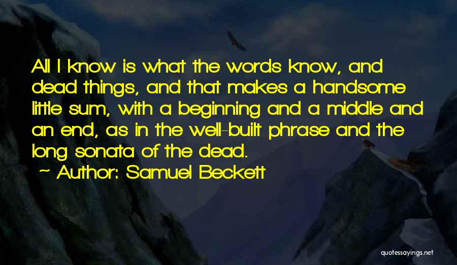 Samuel Beckett Quotes: All I Know Is What The Words Know, And Dead Things, And That Makes A Handsome Little Sum, With A