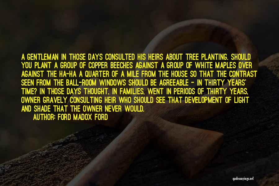 Ford Madox Ford Quotes: A Gentleman In Those Days Consulted His Heirs About Tree Planting. Should You Plant A Group Of Copper Beeches Against