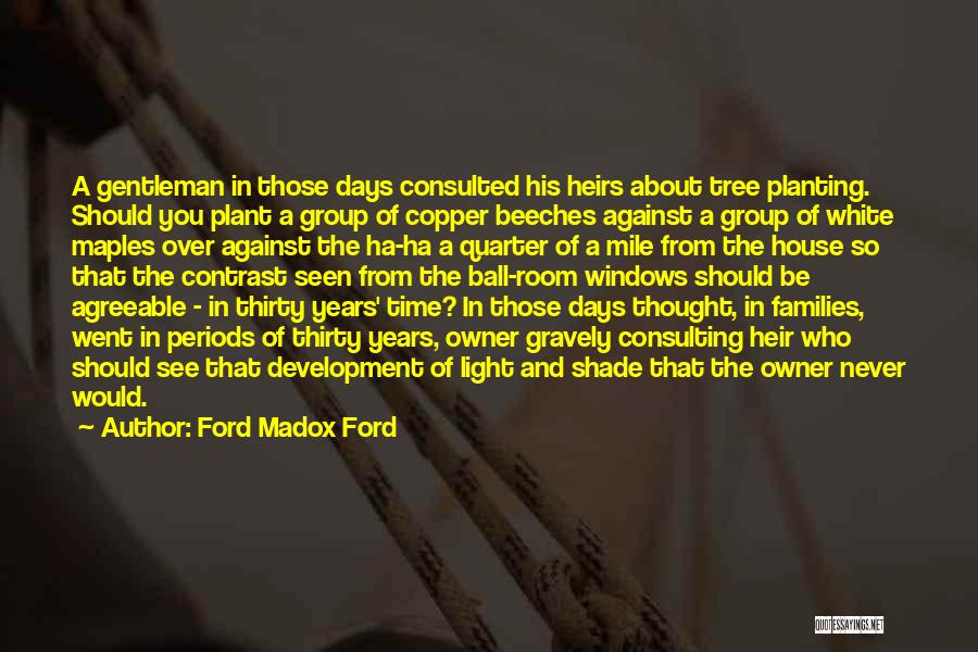 Ford Madox Ford Quotes: A Gentleman In Those Days Consulted His Heirs About Tree Planting. Should You Plant A Group Of Copper Beeches Against