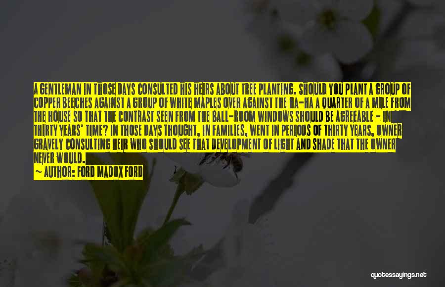 Ford Madox Ford Quotes: A Gentleman In Those Days Consulted His Heirs About Tree Planting. Should You Plant A Group Of Copper Beeches Against