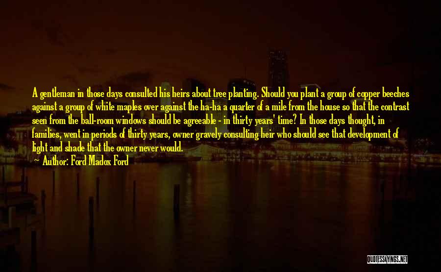 Ford Madox Ford Quotes: A Gentleman In Those Days Consulted His Heirs About Tree Planting. Should You Plant A Group Of Copper Beeches Against