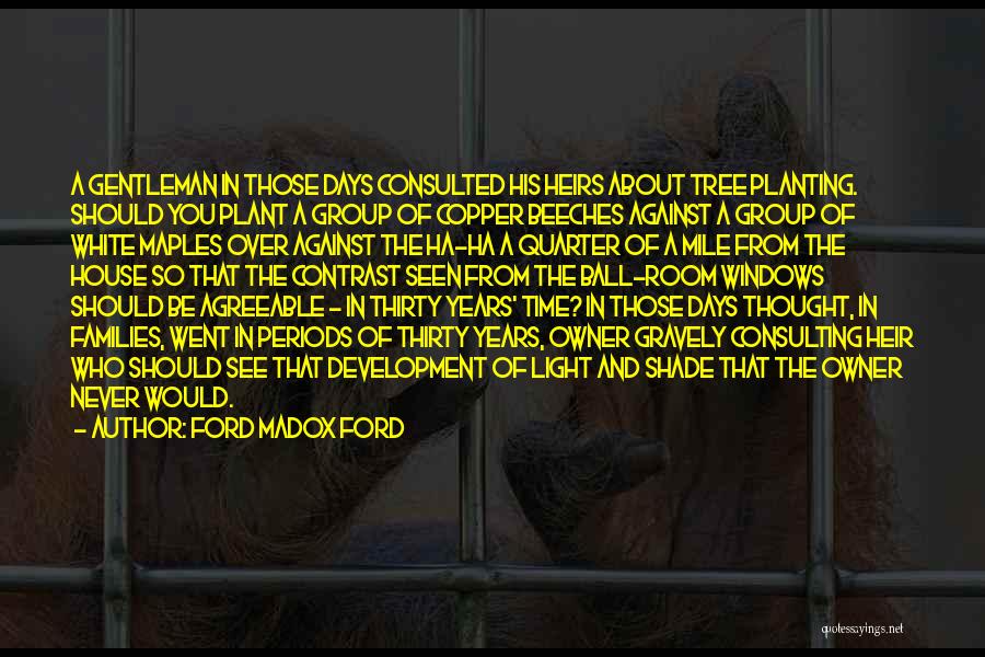 Ford Madox Ford Quotes: A Gentleman In Those Days Consulted His Heirs About Tree Planting. Should You Plant A Group Of Copper Beeches Against