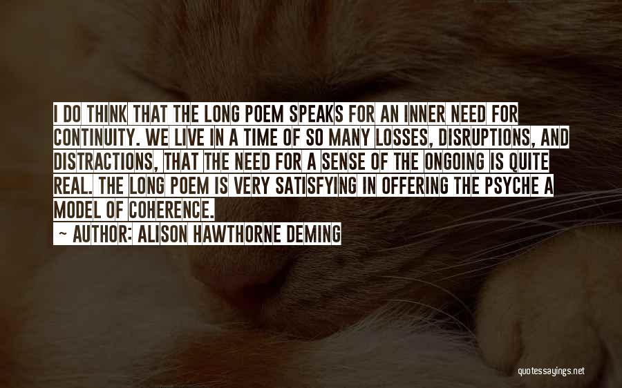 Alison Hawthorne Deming Quotes: I Do Think That The Long Poem Speaks For An Inner Need For Continuity. We Live In A Time Of