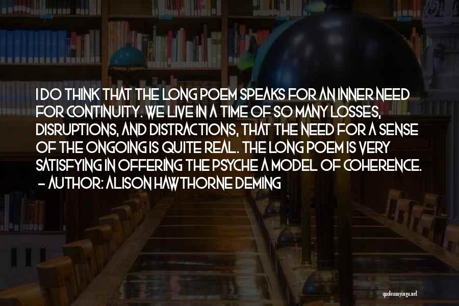 Alison Hawthorne Deming Quotes: I Do Think That The Long Poem Speaks For An Inner Need For Continuity. We Live In A Time Of