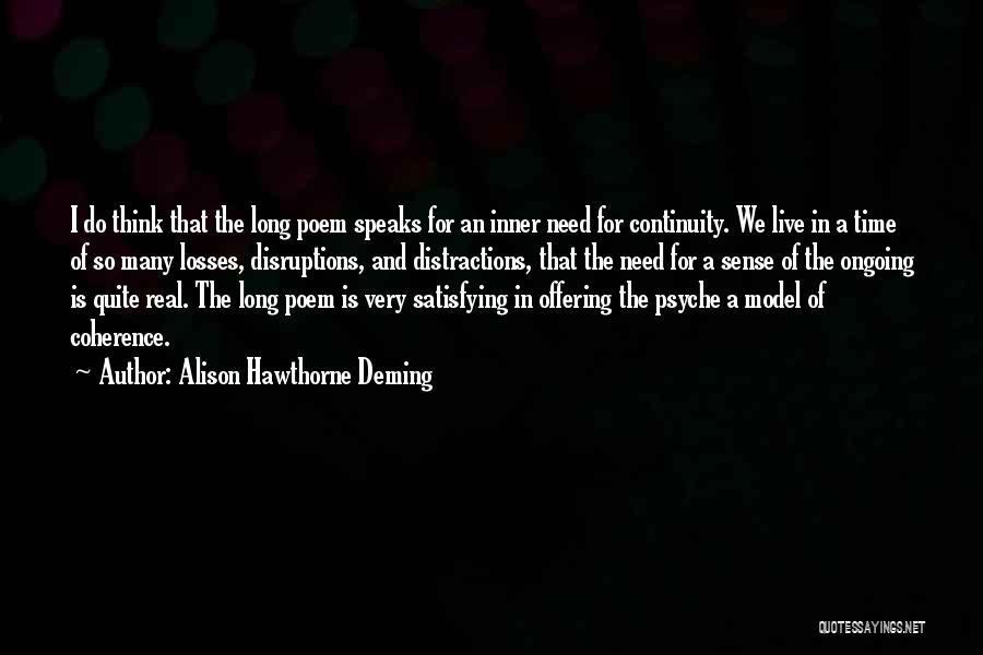 Alison Hawthorne Deming Quotes: I Do Think That The Long Poem Speaks For An Inner Need For Continuity. We Live In A Time Of