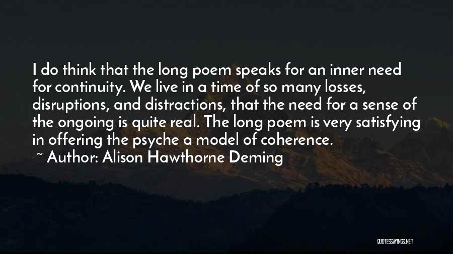 Alison Hawthorne Deming Quotes: I Do Think That The Long Poem Speaks For An Inner Need For Continuity. We Live In A Time Of