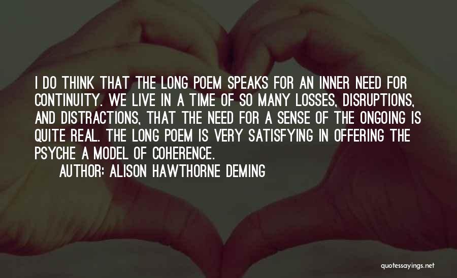 Alison Hawthorne Deming Quotes: I Do Think That The Long Poem Speaks For An Inner Need For Continuity. We Live In A Time Of