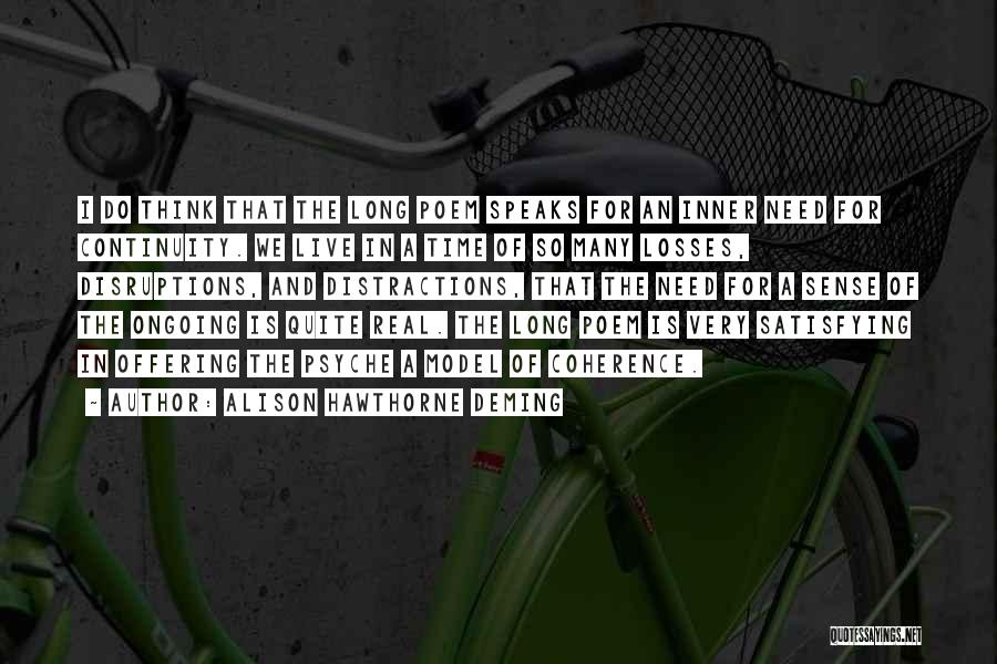 Alison Hawthorne Deming Quotes: I Do Think That The Long Poem Speaks For An Inner Need For Continuity. We Live In A Time Of