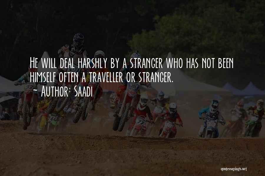 Saadi Quotes: He Will Deal Harshly By A Stranger Who Has Not Been Himself Often A Traveller Or Stranger.