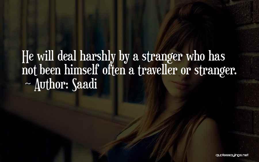 Saadi Quotes: He Will Deal Harshly By A Stranger Who Has Not Been Himself Often A Traveller Or Stranger.