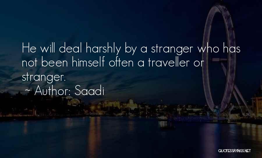 Saadi Quotes: He Will Deal Harshly By A Stranger Who Has Not Been Himself Often A Traveller Or Stranger.